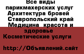 Все виды парикмахерских услуг. Архитектура бровей - Ставропольский край Медицина, красота и здоровье » Косметические услуги   